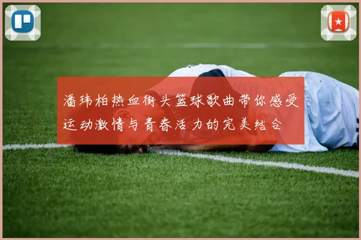 潘玮柏热血街头篮球歌曲带你感受运动激情与青春活力的完美结合