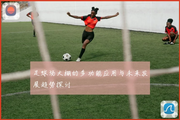 足球场大棚的多功能应用与未来发展趋势探讨