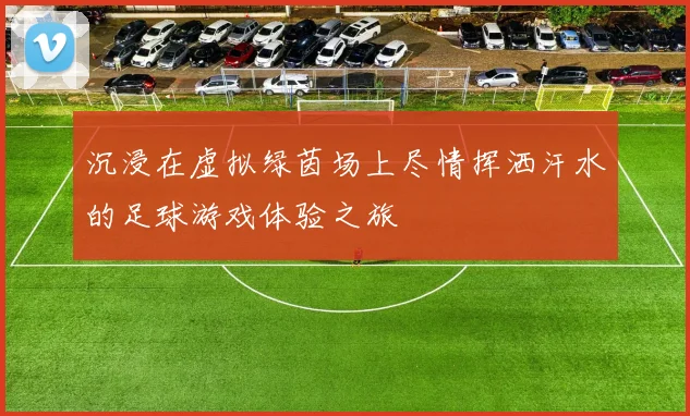 沉浸在虚拟绿茵场上尽情挥洒汗水的足球游戏体验之旅