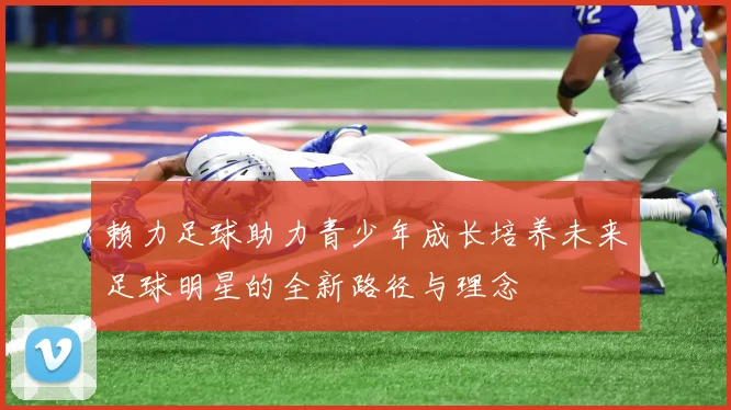 赖力足球助力青少年成长培养未来足球明星的全新路径与理念