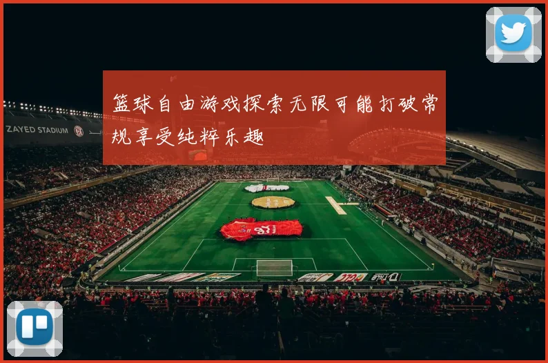 篮球自由游戏探索无限可能打破常规享受纯粹乐趣