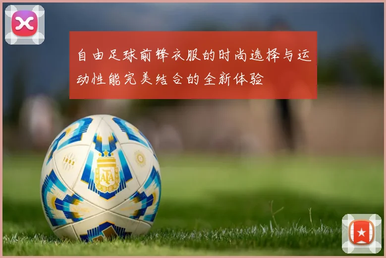 自由足球前锋衣服的时尚选择与运动性能完美结合的全新体验