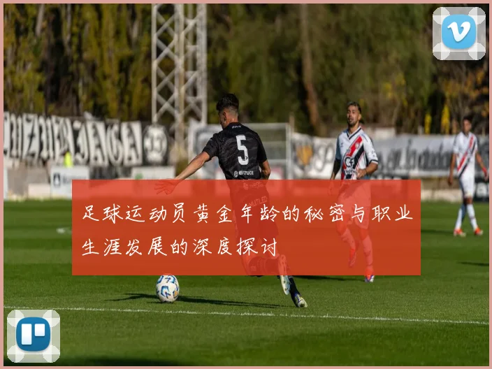 足球运动员黄金年龄的秘密与职业生涯发展的深度探讨